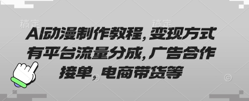 AI动漫制作教程,变现方式有平台流量分成,广告合作接单,电商带货等|轻创终点站