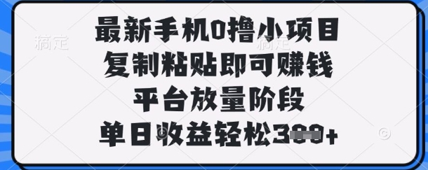 最新手机0撸小项目,复制粘贴即可挣钱,平台放量阶段,单日收益轻松3张+【揭秘】|轻创终点站