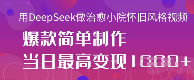 用DeepSeek做治愈小院怀旧风格视频,爆款轻松制作,当日最高变现1k|轻创终点站