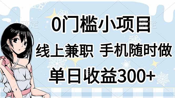 (14316期)0门槛副业,线上兼职,日入300+,有手机即可|轻创终点站