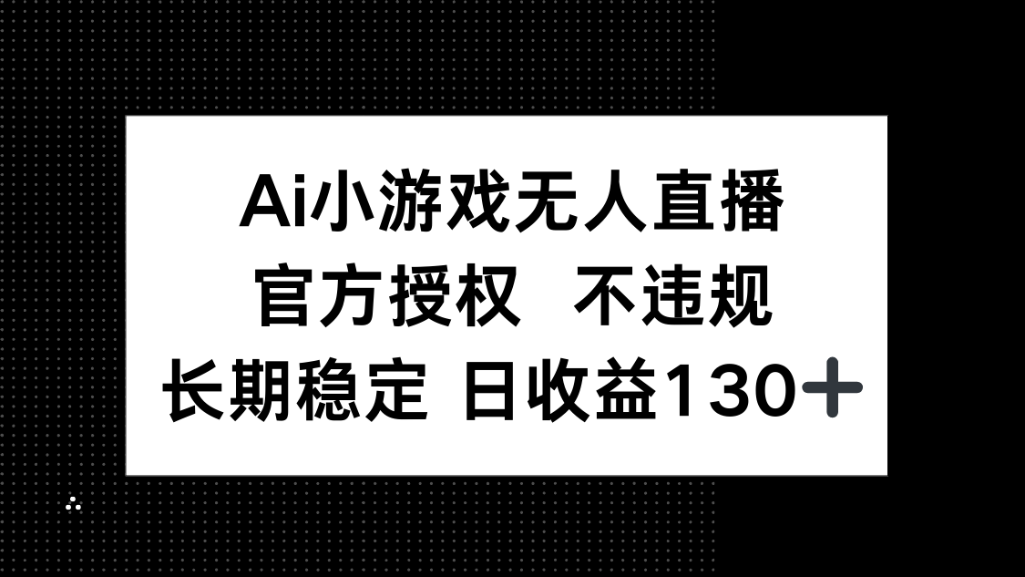 (14260期)AI小游戏无人直播,官方授权 不违规,单日平均收益130+|轻创终点站