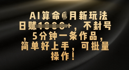 AI算命4月新玩法，日入数张，不封号，5分钟一条作品，简单好上手，可批量操作|轻创终点站