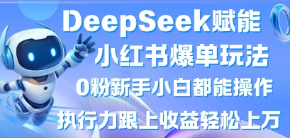 DeepSeek赋能小红书爆单玩法0粉新手小白都能操作，执行力跟上收益轻松上W，懒人勿做|轻创终点站