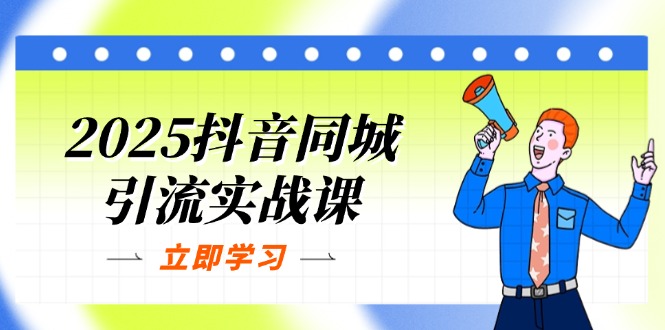 (14297期)2025抖音同城引流实战课:单店模型+团购爆款逻辑,快速提升POI热度分|轻创终点站