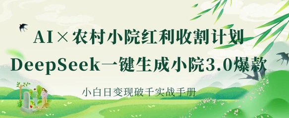 AI+农村小院红利收割：DeepSeek一键生成小院3.0爆款，小白日变现破千实战手册|轻创终点站