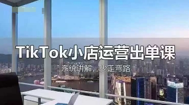 TikTok小店运营出单课，从开店选品、运营出单、发货回款，进行全流程讲解|轻创终点站