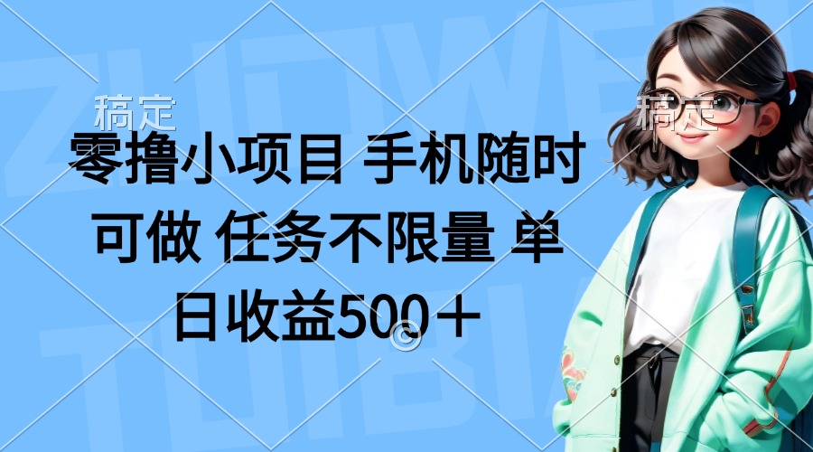 (14293期)零撸小项目 手机随时可做 任务不限量 单日收益500+|轻创终点站
