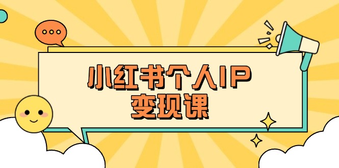 (14172期)小红书个人变现课:精准人设定位+爆款选题拆解,教你打造百万流量账号秘籍|轻创终点站